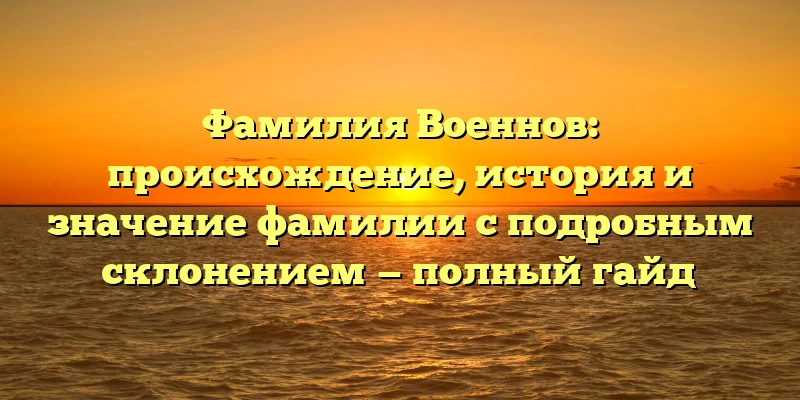 Фамилия Военнов: происхождение, история и значение фамилии с подробным склонением — полный гайд Фамилия Военнов: происхождение, история и значение фамилии с подробным склонением — полный гайд