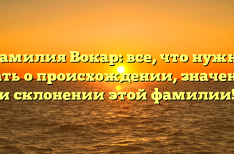 Фамилия Вокар: все, что нужно знать о происхождении, значении и склонении этой фамилии!