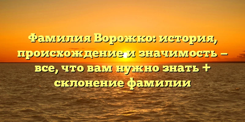 Фамилия Ворожко: история, происхождение и значимость — все, что вам нужно знать + склонение фамилии Фамилия Ворожко: история, происхождение и значимость — все, что вам нужно знать + склонение фамилии