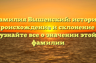 Фамилия Вышенский: история, происхождение и склонение — узнайте все о значении этой фамилии