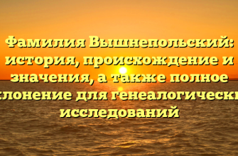 Фамилия Вышнепольский: история, происхождение и значения, а также полное склонение для генеалогических исследований