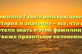 Фамилия Гаан: происхождение, история и значение — все, что вы хотели знать о этой фамилии, а также правильное склонение
