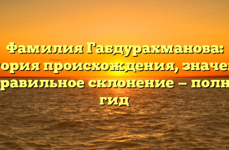 Фамилия Габдурахманова: история происхождения, значение и правильное склонение — полный гид