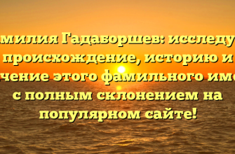 Фамилия Гадаборшев: исследуем происхождение, историю и значение этого фамильного имени с полным склонением на популярном сайте! Фамилия Гадаборшев: исследуем происхождение, историю и значение этого фамильного имени с полным склонением на популярном сайте!