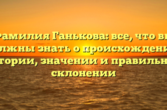 Фамилия Ганькова: все, что вы должны знать о происхождении, истории, значении и правильном склонении