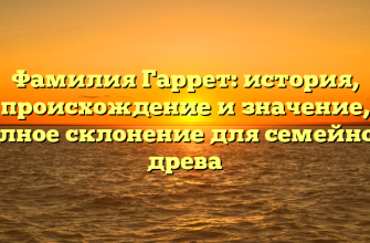 Фамилия Гаррет: история, происхождение и значение, полное склонение для семейного древа