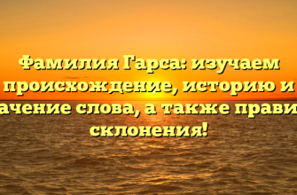 Фамилия Гарса: изучаем происхождение, историю и значение слова, а также правила склонения!