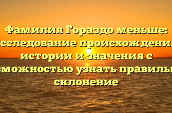 Фамилия Гораздо меньше: исследование происхождения, истории и значения с возможностью узнать правильное склонение Фамилия Гораздо меньше: исследование происхождения, истории и значения с возможностью узнать правильное склонение