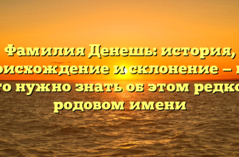 Фамилия Денешь: история, происхождение и склонение — все, что нужно знать об этом редком родовом имени