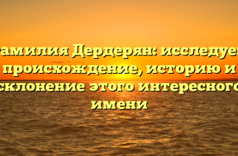 Фамилия Дердерян: исследуем происхождение, историю и склонение этого интересного имени