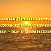 Фамилия Дешин: история происхождения, значение и склонение – все о фамилии Дешин!