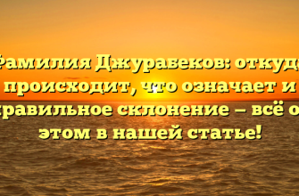 Фамилия Джурабеков: откуда происходит, что означает и правильное склонение — всё об этом в нашей статье!