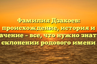 Фамилия Дзахоев: происхождение, история и значение – все, что нужно знать о склонении родового имени