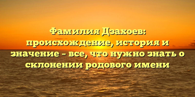 Фамилия Дзахоев: происхождение, история и значение – все, что нужно знать о склонении родового имени Фамилия Дзахоев: происхождение, история и значение – все, что нужно знать о склонении родового имени