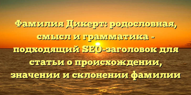 Фамилия Дикерт: родословная, смысл и грамматика - подходящий SEO-заголовок для статьи о происхождении, значении и склонении фамилии Дикерт. Он содержит ключевые слова, которые помогут поисковым системам понять, что статья полностью посвящена данной теме. Также он привлекательный для пользователей, так как отражает информацию, в которой они могут быть заинтересованы.