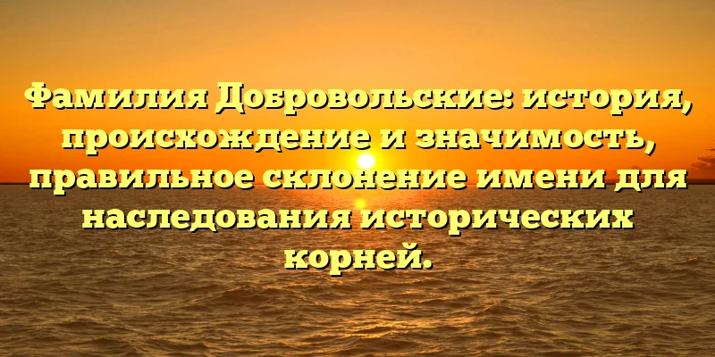 Фамилия Добровольские: история, происхождение и значимость, правильное склонение имени для наследования исторических корней. Фамилия Добровольские: история, происхождение и значимость, правильное склонение имени для наследования исторических корней.