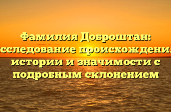 Фамилия Доброштан: исследование происхождения, истории и значимости с подробным склонением