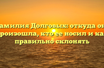 Фамилия Долговых: откуда она произошла, кто ее носил и как правильно склонять