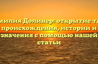 Фамилия Долинер: открытие тайн происхождения, истории и значения с помощью нашей статьи