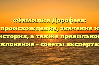 «Фамилия Дорофеев: происхождение, значение и история, а также правильное склонение – советы эксперта»
