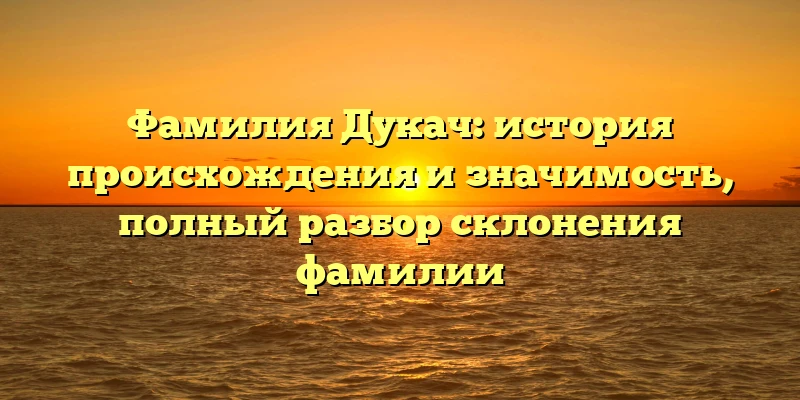 Фамилия Дукач: история происхождения и значимость, полный разбор склонения фамилии Фамилия Дукач: история происхождения и значимость, полный разбор склонения фамилии