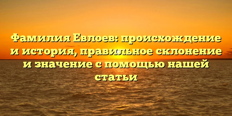 Фамилия Евлоев: происхождение и история, правильное склонение и значение с помощью нашей статьи Фамилия Евлоев: происхождение и история, правильное склонение и значение с помощью нашей статьи