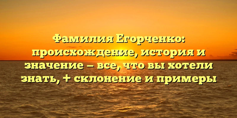 Фамилия Егорченко: происхождение, история и значение — все, что вы хотели знать, + склонение и примеры Фамилия Егорченко: происхождение, история и значение — все, что вы хотели знать, + склонение и примеры