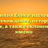 Фамилия Елена: исследуем происхождение, историю и значение, а также склонение этого имени