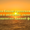 Фамилия Енков: происхождение, история и значение, склонение – все о генеалогии данной фамилии