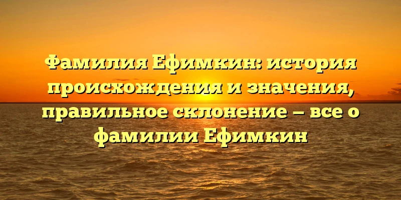 Фамилия Ефимкин: история происхождения и значения, правильное склонение — все о фамилии Ефимкин Фамилия Ефимкин: история происхождения и значения, правильное склонение — все о фамилии Ефимкин