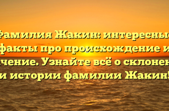 Фамилия Жакин: интересные факты про происхождение и значение. Узнайте всё о склонении и истории фамилии Жакин!
