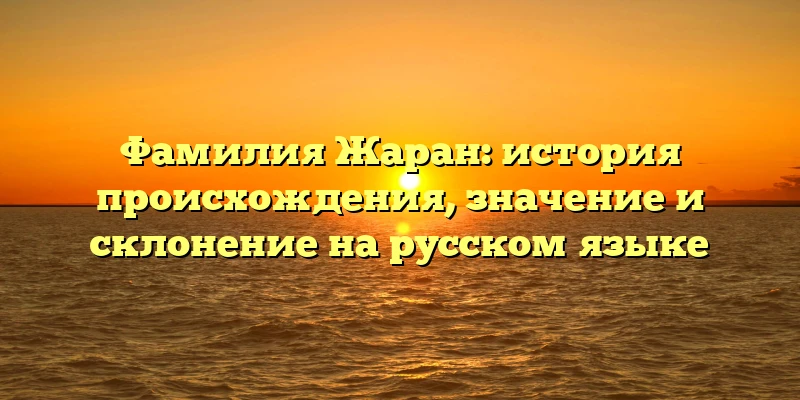 Фамилия Жаран: история происхождения, значение и склонение на русском языке Фамилия Жаран: история происхождения, значение и склонение на русском языке