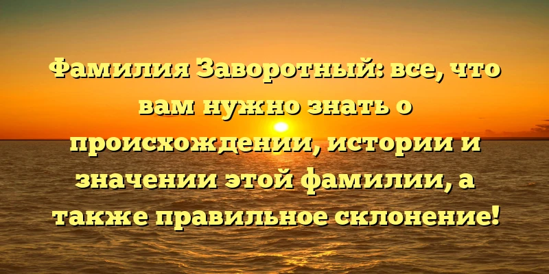 Фамилия Заворотный: все, что вам нужно знать о происхождении, истории и значении этой фамилии, а также правильное склонение!