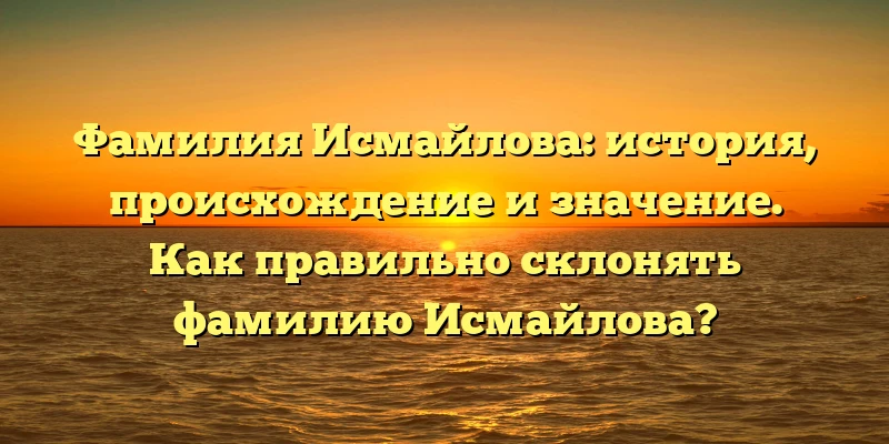 Фамилия Исмайлова: история, происхождение и значение. Как правильно склонять фамилию Исмайлова? Фамилия Исмайлова: история, происхождение и значение. Как правильно склонять фамилию Исмайлова?