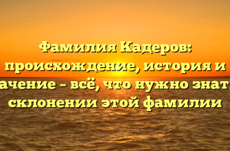 Фамилия Кадеров: происхождение, история и значение – всё, что нужно знать о склонении этой фамилии