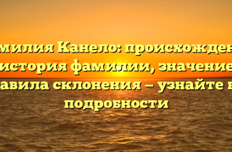Фамилия Канело: происхождение и история фамилии, значение и правила склонения — узнайте все подробности