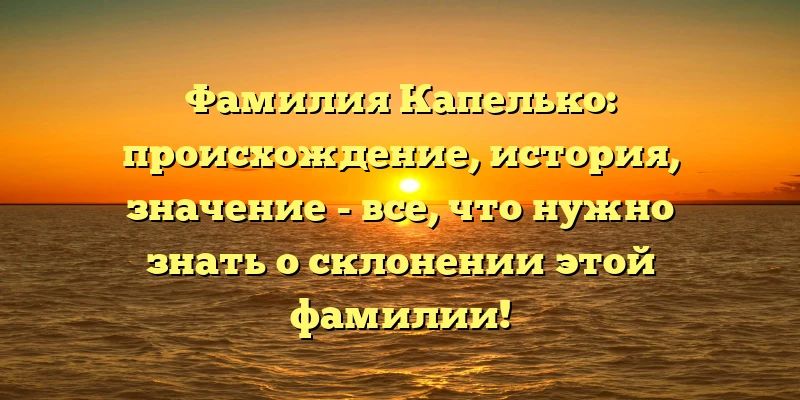 Фамилия Капелько: происхождение, история, значение - все, что нужно знать о склонении этой фамилии! Фамилия Капелько: происхождение, история, значение - все, что нужно знать о склонении этой фамилии!