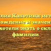 Фамилия Капотина: история, происхождение и значения, все, что вы хотели знать о склонении фамилии