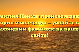 Фамилия Кенма: происхождение, история и значения — узнайте все о склонении фамилии на нашем сайте!