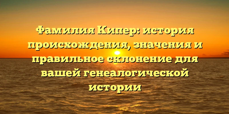 Фамилия Кипер: история происхождения, значения и правильное склонение для вашей генеалогической истории Фамилия Кипер: история происхождения, значения и правильное склонение для вашей генеалогической истории