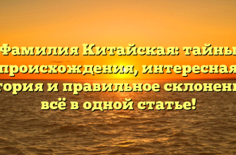 Фамилия Китайская: тайны происхождения, интересная история и правильное склонение – всё в одной статье!
