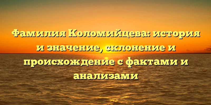 Фамилия Коломийцева: история и значение, склонение и происхождение с фактами и анализами Фамилия Коломийцева: история и значение, склонение и происхождение с фактами и анализами