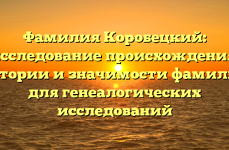 Фамилия Коробецкий: исследование происхождения, истории и значимости фамилии для генеалогических исследований