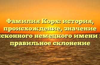Фамилия Корх: история, происхождение, значение исконного немецкого имени и правильное склонение