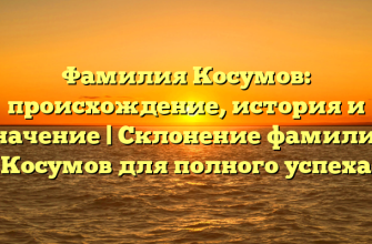 Фамилия Косумов: происхождение, история и значение | Склонение фамилии Косумов для полного успеха
