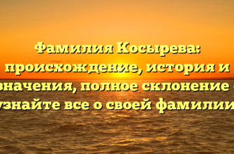 Фамилия Косырева: происхождение, история и значения, полное склонение – узнайте все о своей фамилии!