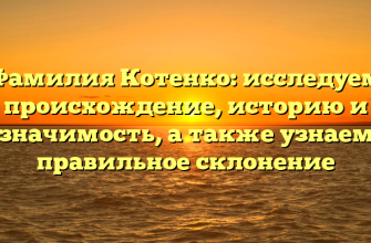 Фамилия Котенко: исследуем происхождение, историю и значимость, а также узнаем правильное склонение