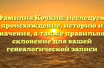 Фамилия Кочкин: исследуем происхождение, историю и значения, а также правильное склонение для вашей генеалогической записи