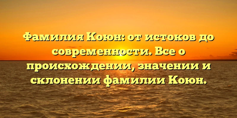 Фамилия Коюн: от истоков до современности. Все о происхождении, значении и склонении фамилии Коюн. Фамилия Коюн: от истоков до современности. Все о происхождении, значении и склонении фамилии Коюн.