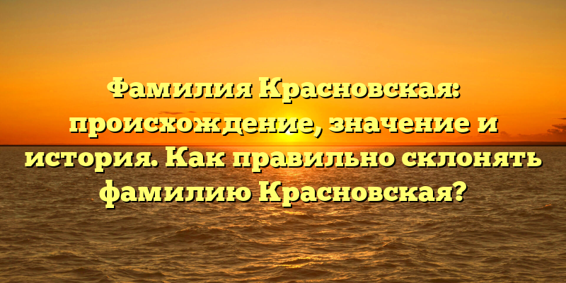 Фамилия Красновская: происхождение, значение и история. Как правильно склонять фамилию Красновская?